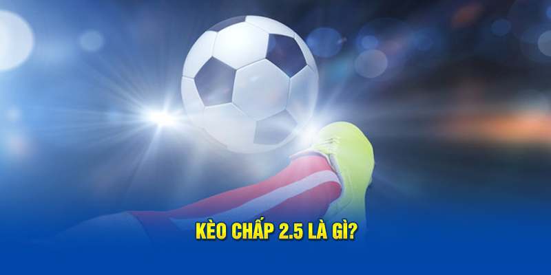 Kèo chấp 2.5 là gì?